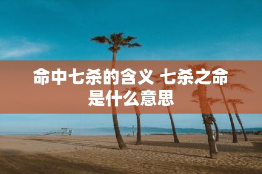 命中七杀的含义 七杀之命是什么意思