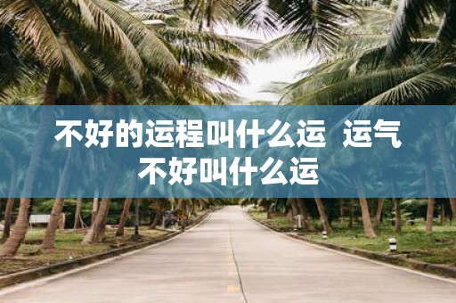 不好的运程叫什么运 运气不好叫什么运