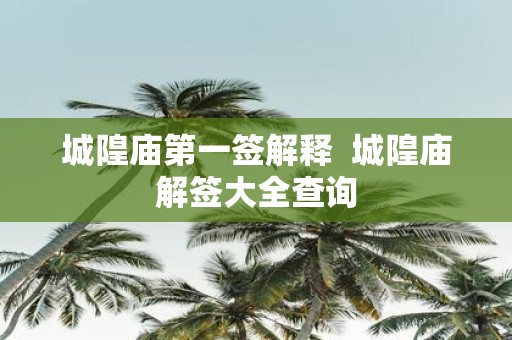 城隍庙第一签解释 城隍庙解签大全查询
