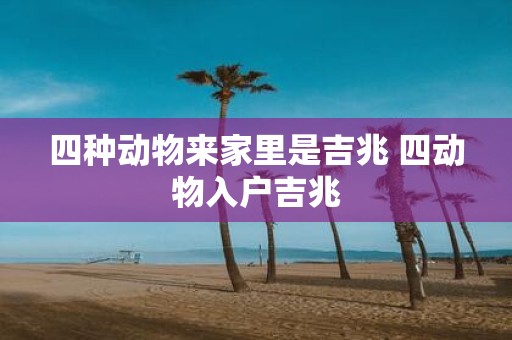 四种动物来家里是吉兆 四动物入户吉兆