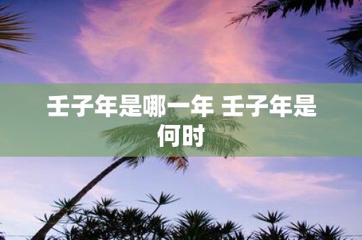壬子年是哪一年 壬子年是何时