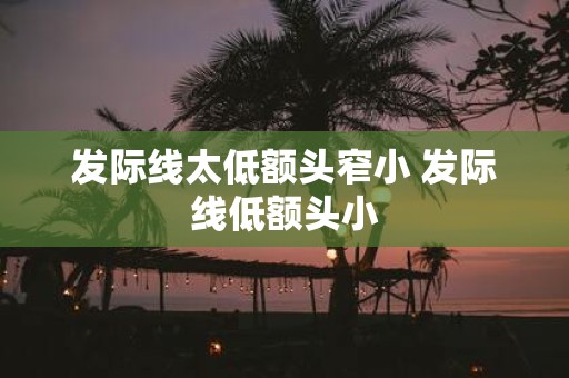 发际线太低额头窄小 发际线低额头小