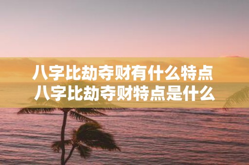八字比劫夺财有什么特点 八字比劫夺财特点是什么