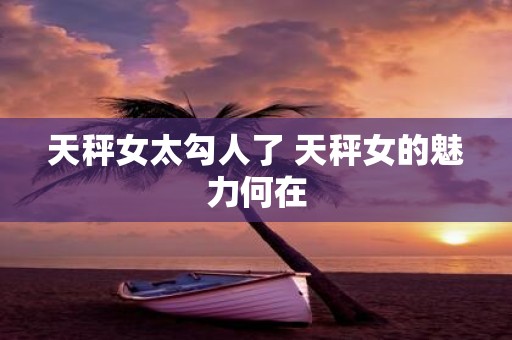 天秤女太勾人了 天秤女的魅力何在