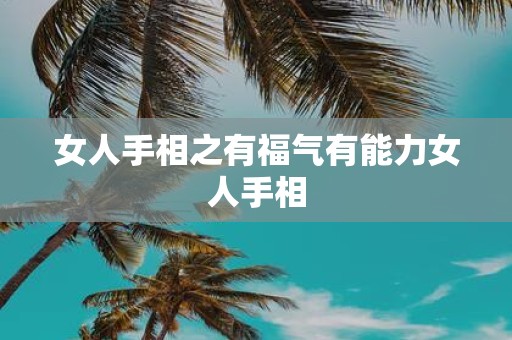 女人手相之有福气有能力女人手相