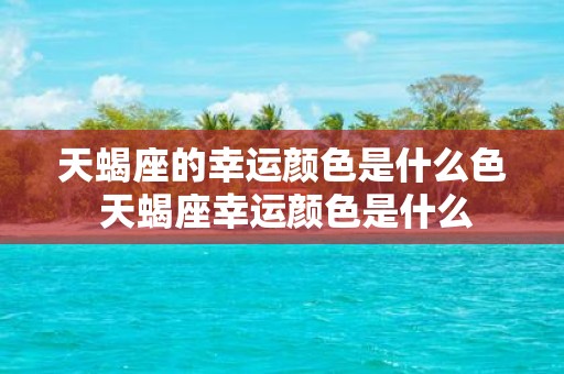 天蝎座的幸运颜色是什么色 天蝎座幸运颜色是什么