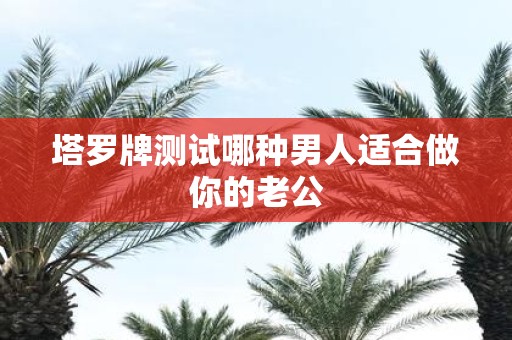 塔罗牌测试哪种男人适合做你的老公