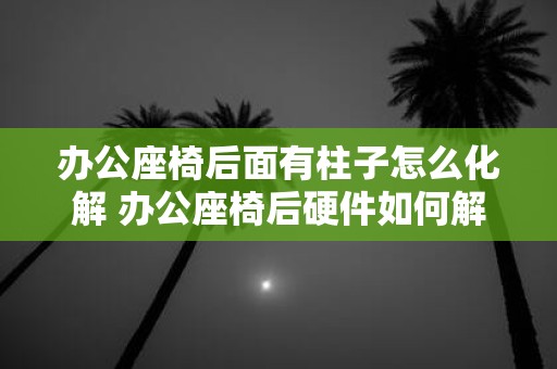 办公座椅后面有柱子怎么化解 办公座椅后硬件如何解决