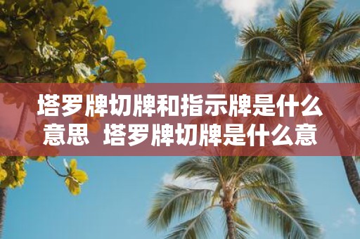 塔罗牌切牌和指示牌是什么意思 塔罗牌切牌是什么意思