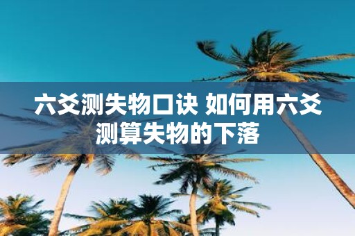 六爻测失物口诀 如何用六爻测算失物的下落