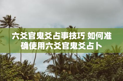 六爻官鬼爻占事技巧 如何准确使用六爻官鬼爻占卜