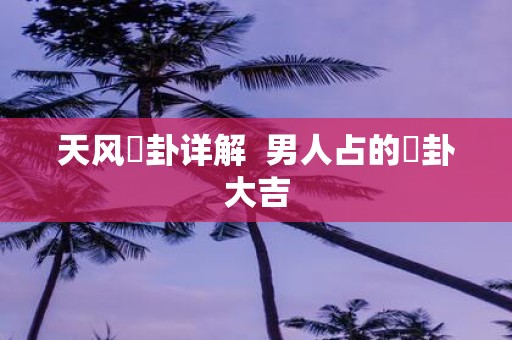 天风姤卦详解 男人占的姤卦大吉