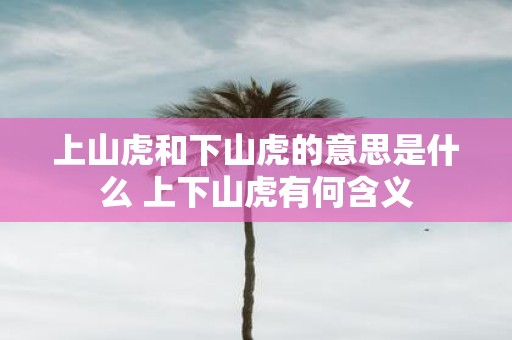 上山虎和下山虎的意思是什么 上下山虎有何含义