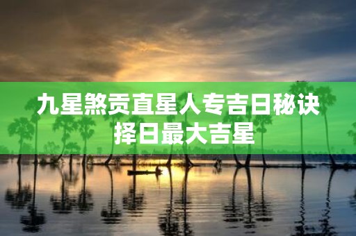 九星煞贡直星人专吉日秘诀 择日最大吉星