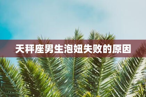 天秤座男生泡妞失败的原因