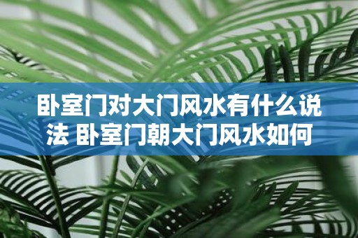 卧室门对大门风水有什么说法 卧室门朝大门风水如何