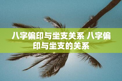 八字偏印與坐支關系 八字偏印與坐支的關系