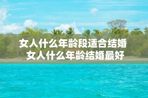 女人什么年龄段适合结婚 女人什么年龄结婚最好