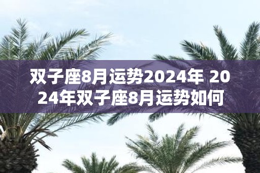 双子座8月运势2025年 2025年双子座8月运势如何