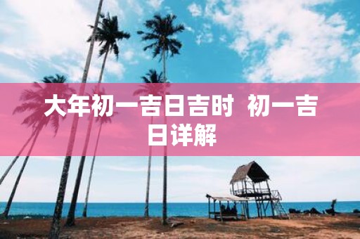 大年初一吉日吉时 初一吉日详解