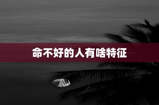 命不好的人有啥特征