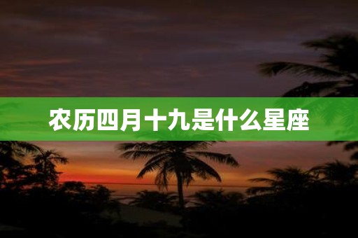 农历四月十九是什么星座