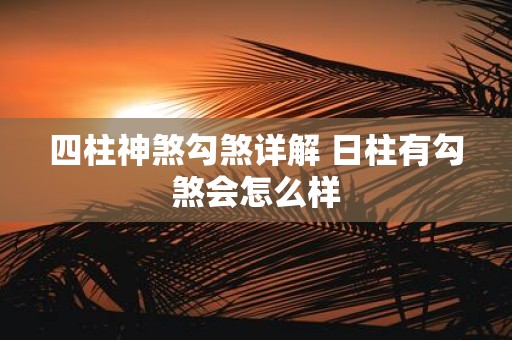 四柱神煞勾煞详解 日柱有勾煞会怎么样