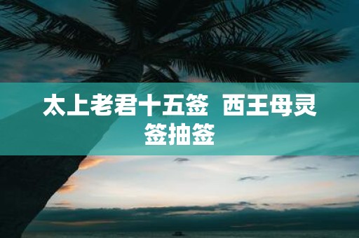 太上老君十五签 西王母灵签抽签