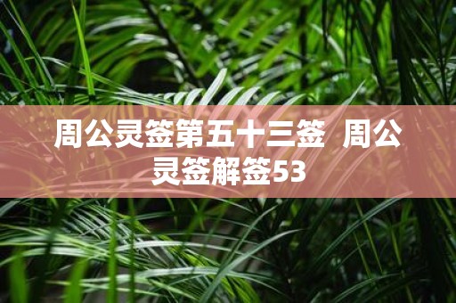周公灵签第五十三签 周公灵签解签53