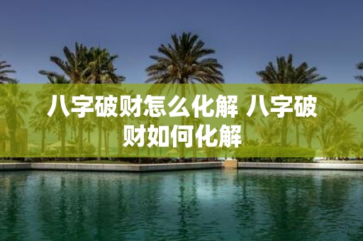 八字破财怎么化解 八字破财如何化解