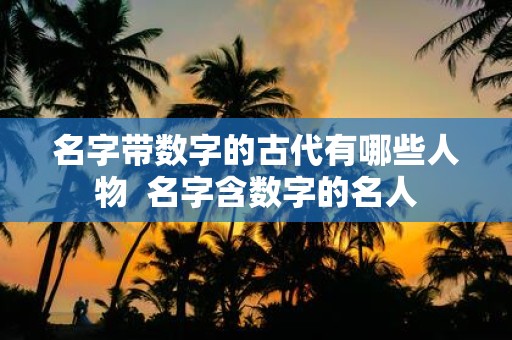 名字带数字的古代有哪些人物 名字含数字的名人