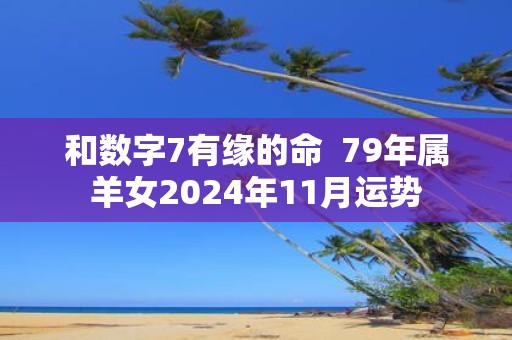 和数字7有缘的命 79年属羊女2025年11月运势