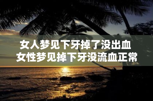 女人梦见下牙掉了没出血 女性梦见掉下牙没流血正常吗