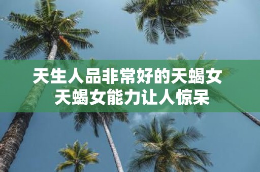 天生人品非常好的天蝎女 天蝎女能力让人惊呆
