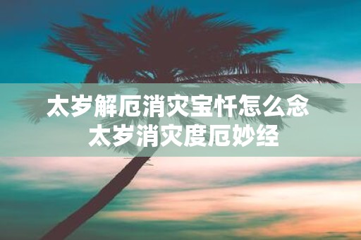 太岁解厄消灾宝忏怎么念 太岁消灾度厄妙经