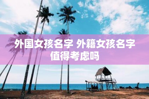 外国女孩名字 外籍女孩名字值得考虑吗
