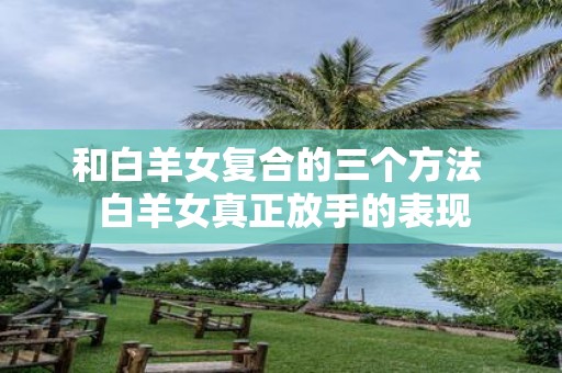 和白羊女复合的三个方法 白羊女真正放手的表现