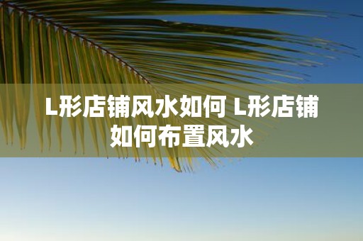 L形店铺风水如何 L形店铺如何布置风水
