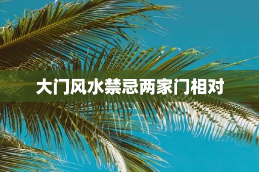 大门风水禁忌两家门相对