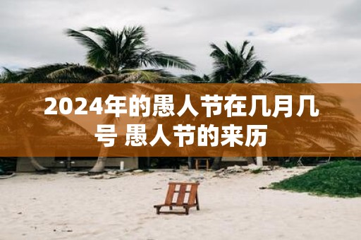 2025年的愚人节在几月几号 愚人节的来历