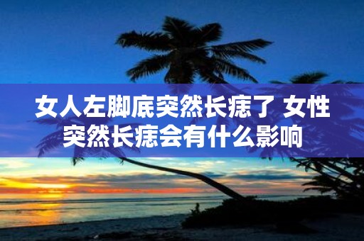 女人左脚底突然长痣了 女性突然长痣会有什么影响