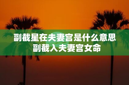 副截星在夫妻宫是什么意思 副截入夫妻宫女命