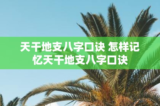 天干地支八字口诀 怎样记忆天干地支八字口诀