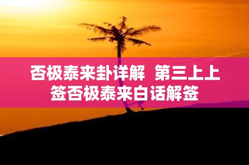 否极泰来卦详解 第三上上签否极泰来白话解签