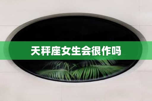 天秤座女生会很作吗