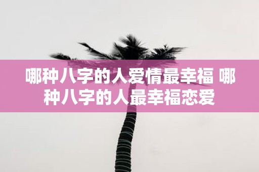 哪种八字的人爱情最幸福 哪种八字的人最幸福恋爱