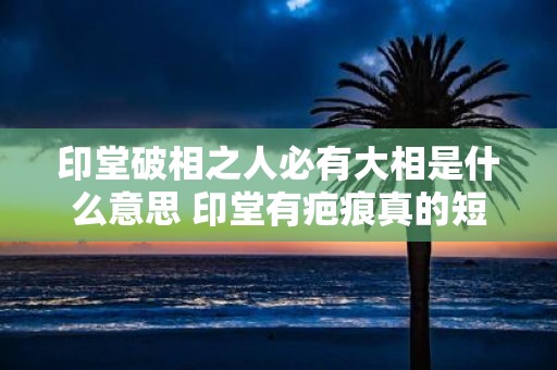 印堂破相之人必有大相是什么意思 印堂有疤痕真的短命吗