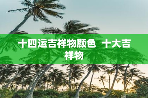 十四运吉祥物颜色 十大吉祥物