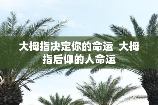大拇指决定你的命运 大拇指后仰的人命运