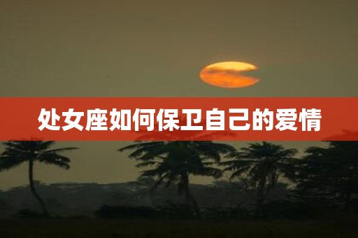 处女座如何保卫自己的爱情